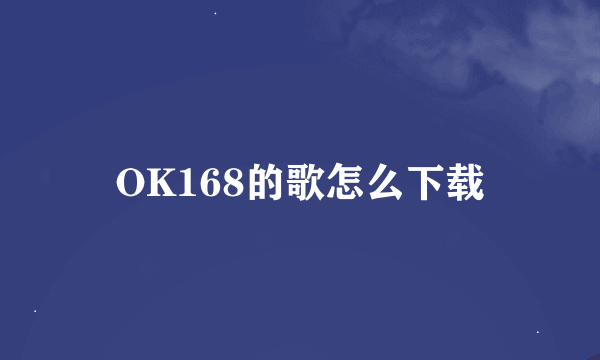 OK168的歌怎么下载