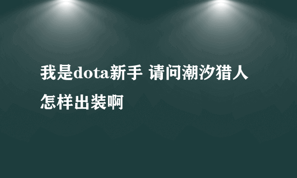 我是dota新手 请问潮汐猎人怎样出装啊