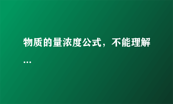 物质的量浓度公式，不能理解...