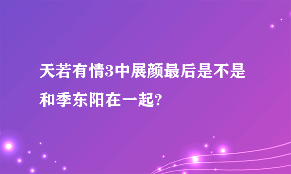 天若有情3中展颜最后是不是和季东阳在一起?