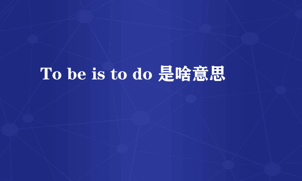 To be is to do 是啥意思