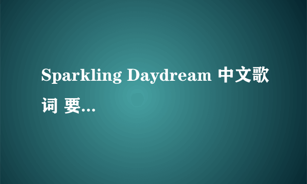 Sparkling Daydream 中文歌词 要全的！！！