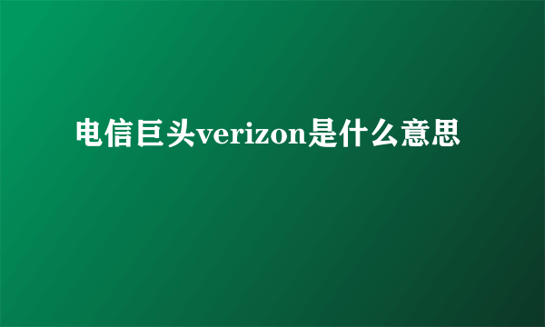 电信巨头verizon是什么意思