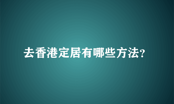 去香港定居有哪些方法？