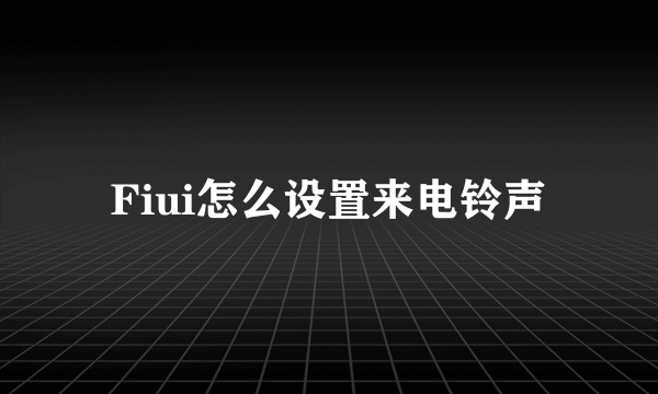 Fiui怎么设置来电铃声