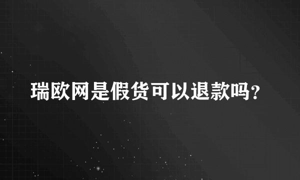 瑞欧网是假货可以退款吗？