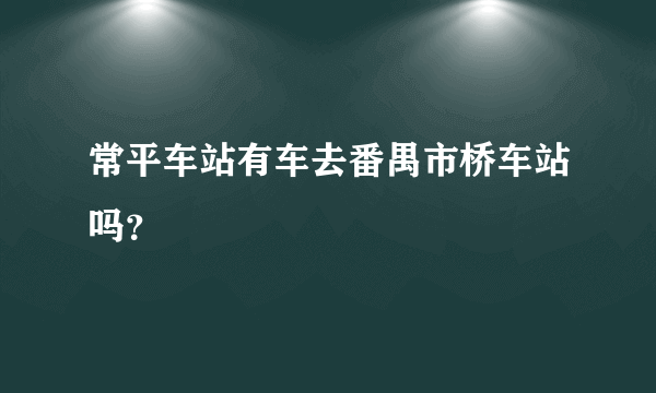 常平车站有车去番禺市桥车站吗？