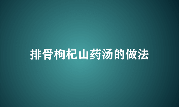 排骨枸杞山药汤的做法