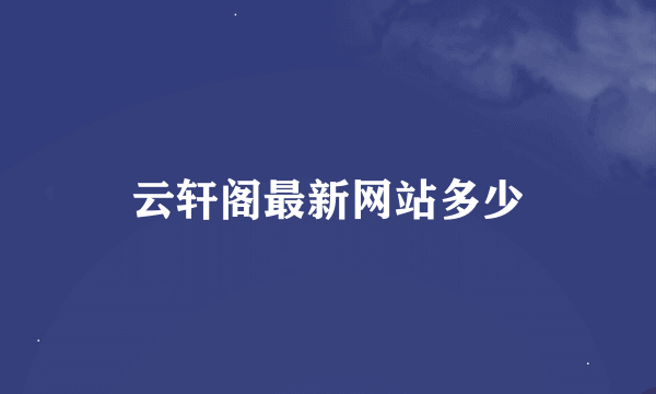 云轩阁最新网站多少