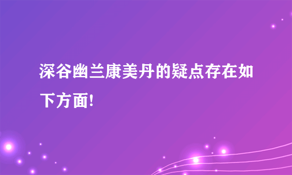 深谷幽兰康美丹的疑点存在如下方面!