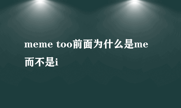 meme too前面为什么是me 而不是i