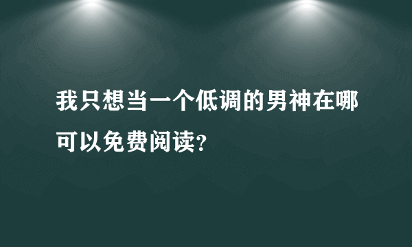 我只想当一个低调的男神在哪可以免费阅读？