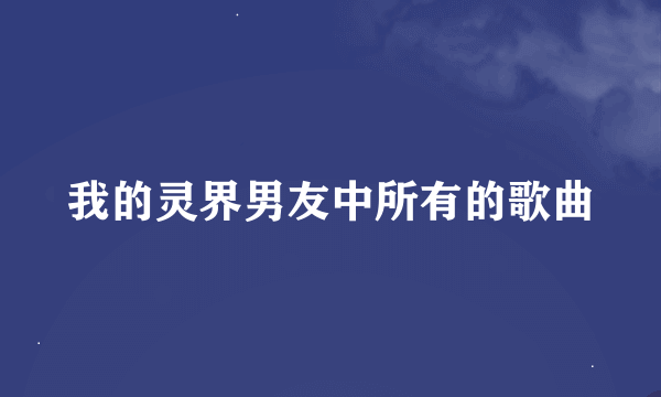 我的灵界男友中所有的歌曲