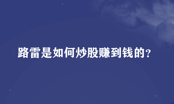 路雷是如何炒股赚到钱的？