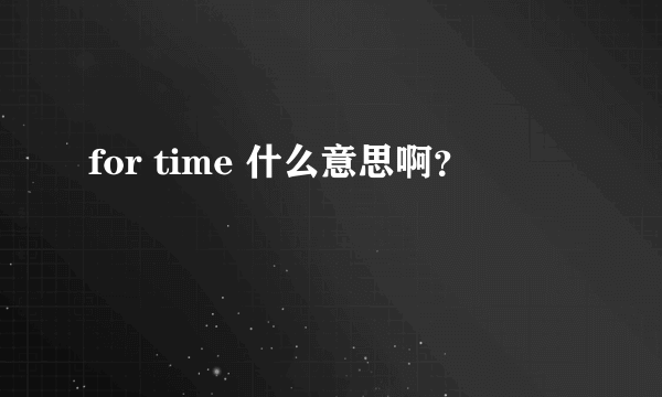 for time 什么意思啊？