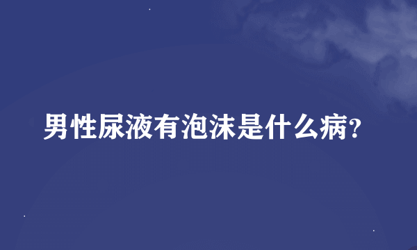 男性尿液有泡沫是什么病？