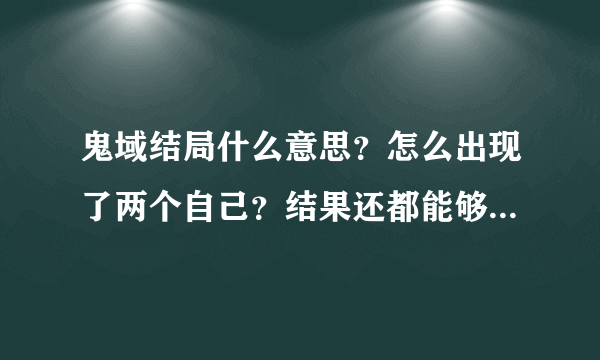 鬼域结局什么意思？怎么出现了两个自己？结果还都能够看到对方？之前的那个自认为是鬼的原来是自己？