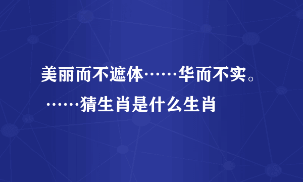 美丽而不遮体……华而不实。 ……猜生肖是什么生肖