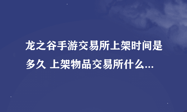 龙之谷手游交易所上架时间是多久 上架物品交易所什么时候刷新