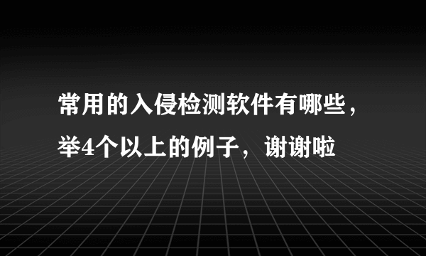 常用的入侵检测软件有哪些，举4个以上的例子，谢谢啦