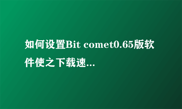 如何设置Bit comet0.65版软件使之下载速度加快呢？