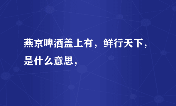 燕京啤酒盖上有，鲜行天下，是什么意思，