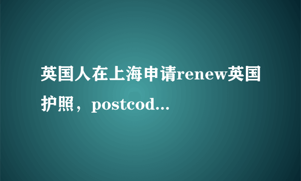 英国人在上海申请renew英国护照，postcode怎么填？