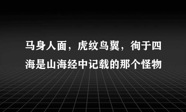 马身人面，虎纹鸟翼，徇于四海是山海经中记载的那个怪物