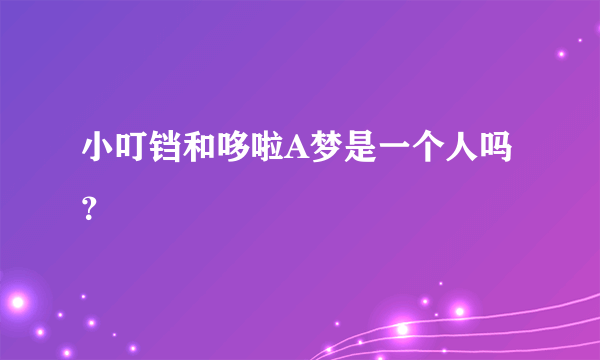 小叮铛和哆啦A梦是一个人吗？