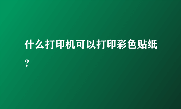 什么打印机可以打印彩色贴纸？