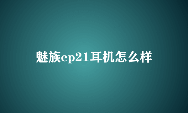 魅族ep21耳机怎么样