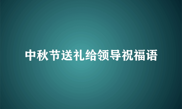 中秋节送礼给领导祝福语