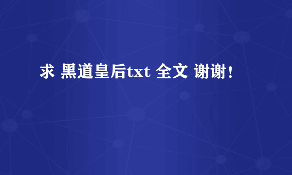 求 黑道皇后txt 全文 谢谢！