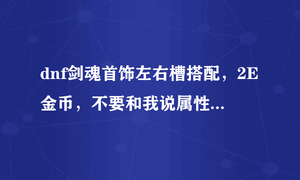 dnf剑魂首饰左右槽搭配，2E金币，不要和我说属性强化，我比较注重战街