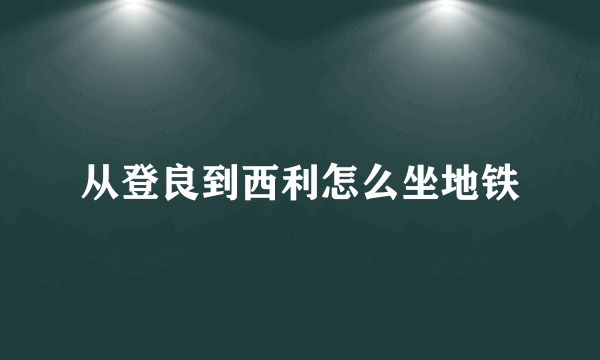 从登良到西利怎么坐地铁