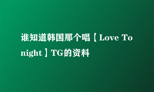 谁知道韩国那个唱【Love Tonight】TG的资料