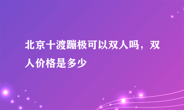 北京十渡蹦极可以双人吗，双人价格是多少