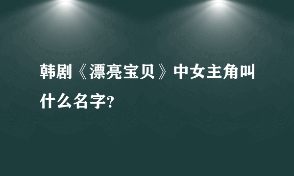 韩剧《漂亮宝贝》中女主角叫什么名字？