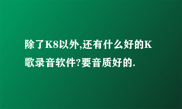 除了K8以外,还有什么好的K歌录音软件?要音质好的.