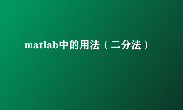 matlab中的用法（二分法）