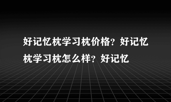 好记忆枕学习枕价格？好记忆枕学习枕怎么样？好记忆