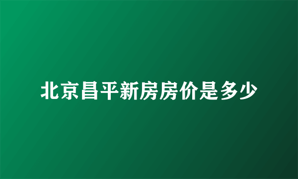 北京昌平新房房价是多少