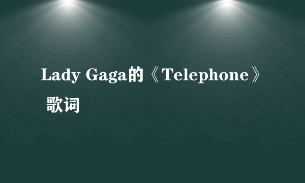 Lady Gaga的《Telephone》 歌词