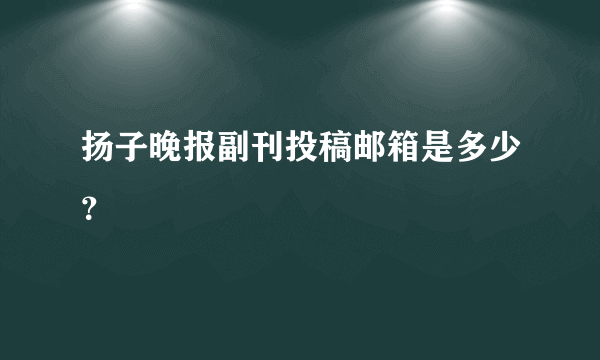 扬子晚报副刊投稿邮箱是多少？