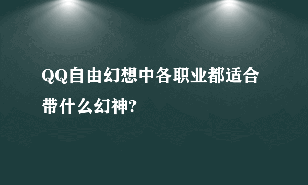 QQ自由幻想中各职业都适合带什么幻神?