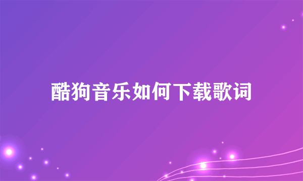 酷狗音乐如何下载歌词