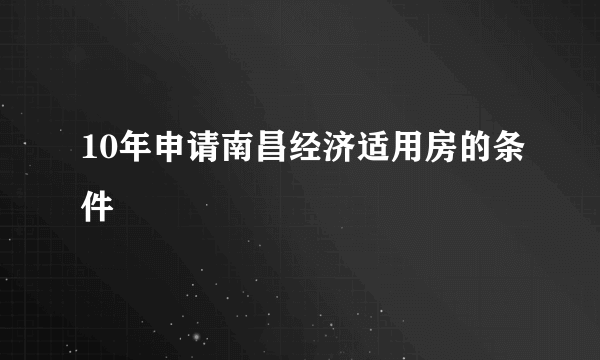 10年申请南昌经济适用房的条件