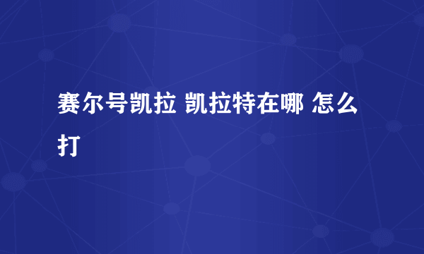 赛尔号凯拉 凯拉特在哪 怎么打