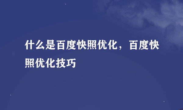 什么是百度快照优化，百度快照优化技巧