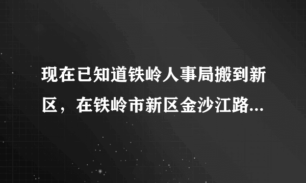 现在已知道铁岭人事局搬到新区，在铁岭市新区金沙江路11号，邮编112608。疑问是11号是，11号楼还是11层